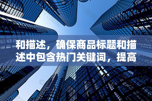和描述，确保商品标题和描述中包含热门关键词，提高被搜索到的几率