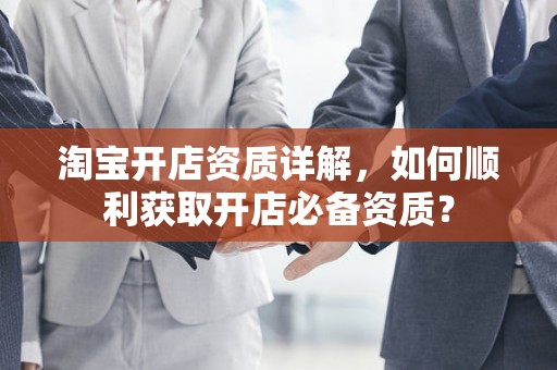 淘宝开店资质详解，如何顺利获取开店必备资质？