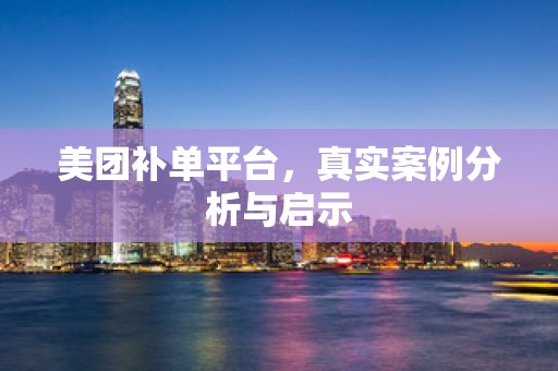 美团补单平台，真实案例分析与启示