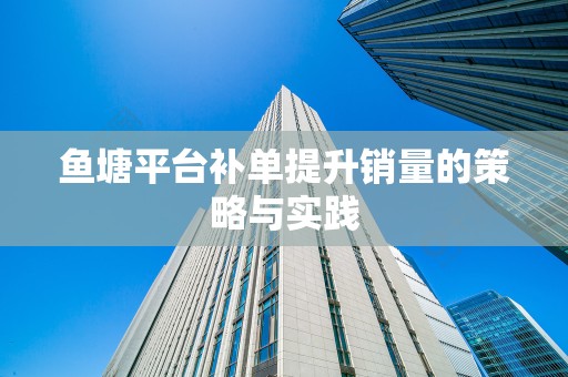 鱼塘平台补单提升销量的策略与实践