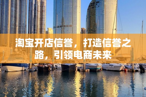 淘宝开店信誉，打造信誉之路，引领电商未来