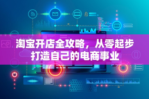 淘宝开店全攻略，从零起步打造自己的电商事业