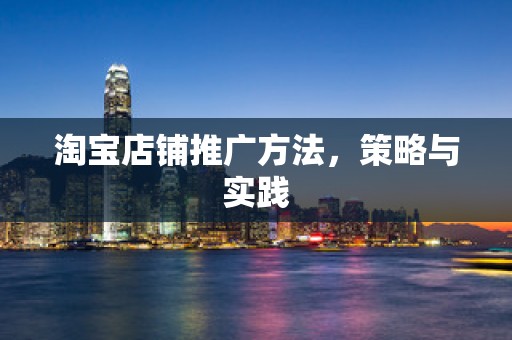 淘宝店铺推广方法，策略与实践
