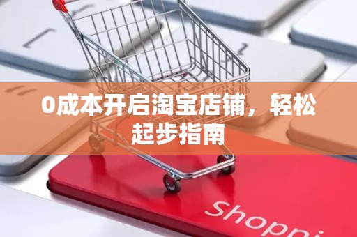 0成本开启淘宝店铺，轻松起步指南