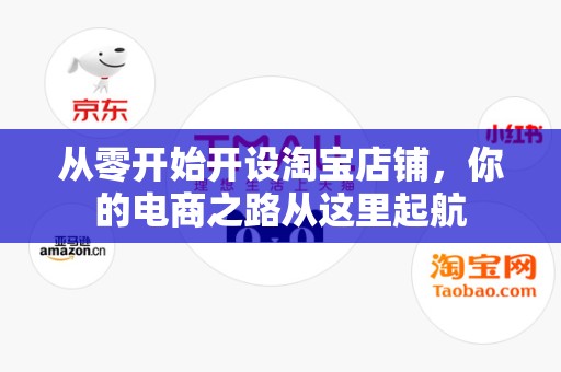 从零开始开设淘宝店铺，你的电商之路从这里起航