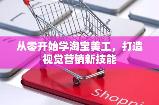从零开始学淘宝美工，打造视觉营销新技能