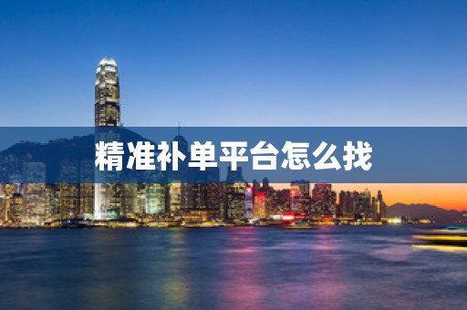 精准补单平台怎么找