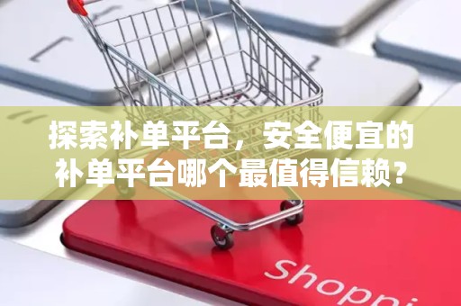 探索补单平台，安全便宜的补单平台哪个最值得信赖？