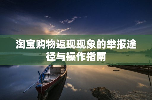 淘宝购物返现现象的举报途径与操作指南