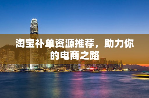 淘宝补单资源推荐，助力你的电商之路