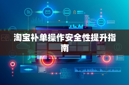 淘宝补单操作安全性提升指南