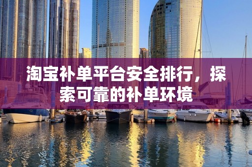 淘宝补单平台安全排行，探索可靠的补单环境