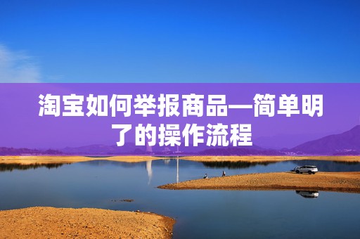 淘宝如何举报商品—简单明了的操作流程