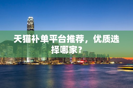 天猫补单平台推荐，优质选择哪家？