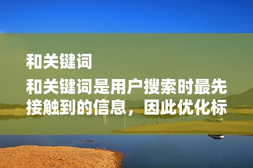 和关键词
和关键词是用户搜索时最先接触到的信息，因此优化标题和关键词是提高排名的基础。商家应该关注行业热门词汇和趋势，合理设置关键词，提高商品的曝光率
