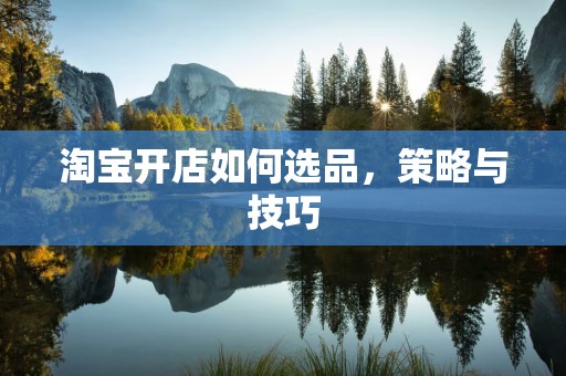 淘宝开店如何选品，策略与技巧
