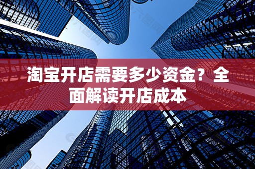 淘宝开店需要多少资金？全面解读开店成本