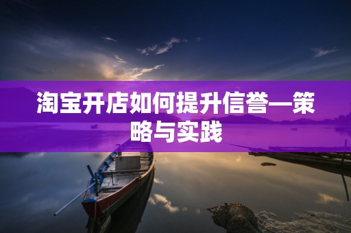 淘宝开店如何提升信誉—策略与实践