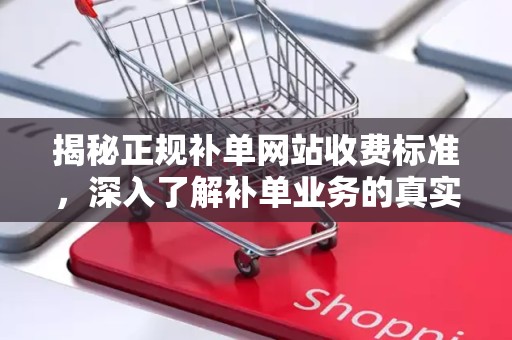 揭秘正规补单网站收费标准，深入了解补单业务的真实成本