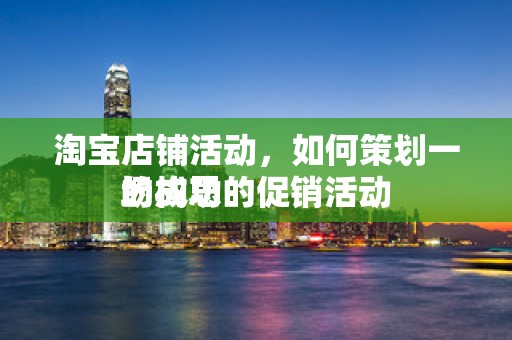 淘宝店铺活动，如何策划一场成功的促销活动
的构思