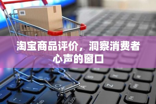 淘宝商品评价，洞察消费者心声的窗口