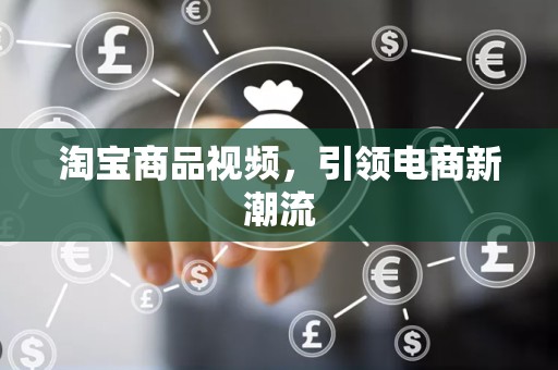 淘宝商品视频，引领电商新潮流