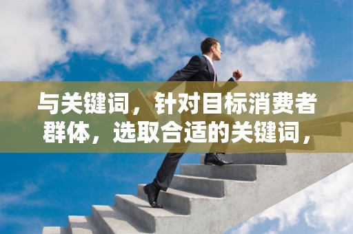 与关键词，针对目标消费者群体，选取合适的关键词，组合出吸引人的标题。同时，关注关键词的热度变化，及时调整标题
