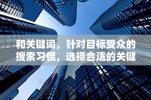 和关键词，针对目标受众的搜索习惯，选择合适的关键词进行优化，提高商品的曝光率