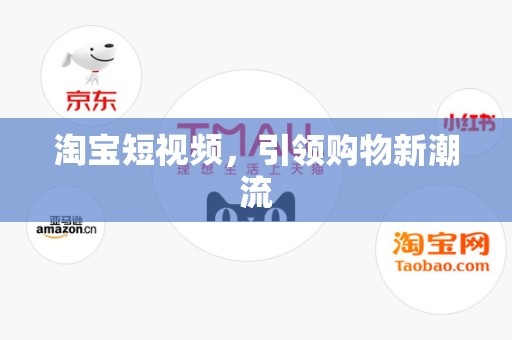 淘宝短视频，引领购物新潮流