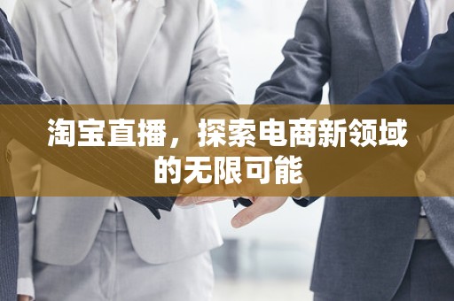 淘宝直播，探索电商新领域的无限可能