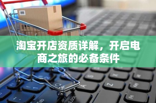 淘宝开店资质详解，开启电商之旅的必备条件