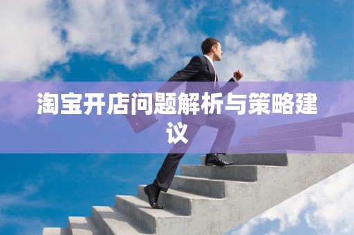 淘宝开店问题解析与策略建议