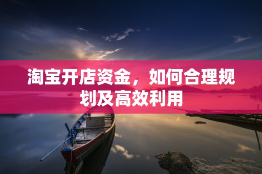 淘宝开店资金，如何合理规划及高效利用