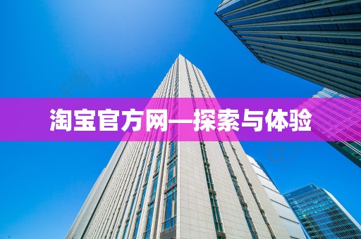 淘宝官方网—探索与体验