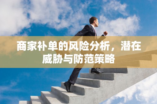 商家补单的风险分析，潜在威胁与防范策略