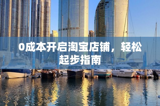 0成本开启淘宝店铺，轻松起步指南
