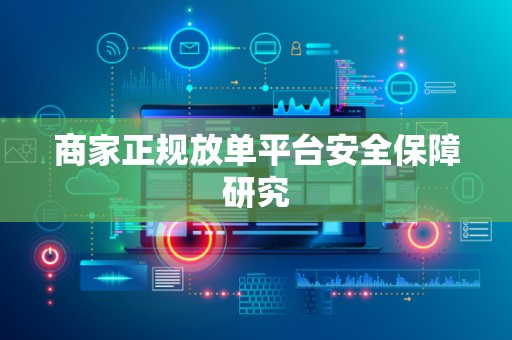 商家正规放单平台安全保障研究