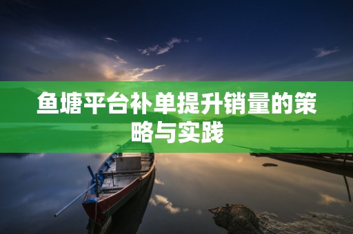 鱼塘平台补单提升销量的策略与实践