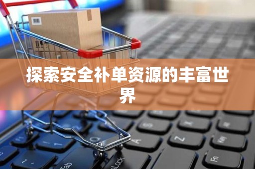 探索安全补单资源的丰富世界
