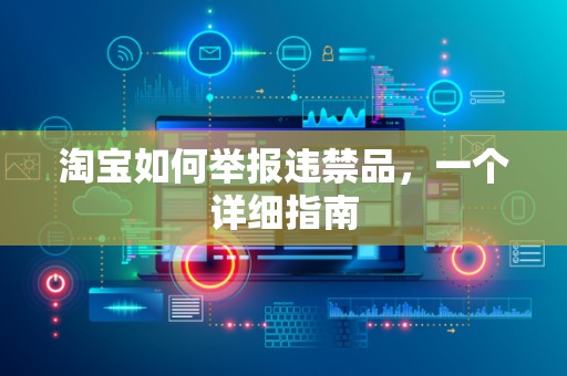 淘宝如何举报违禁品，一个详细指南