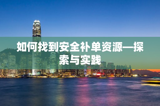 如何找到安全补单资源—探索与实践