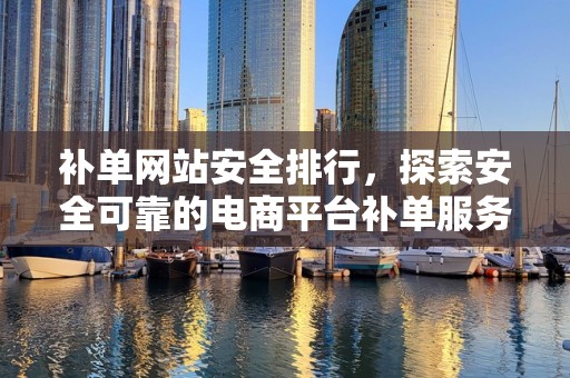 补单网站安全排行，探索安全可靠的电商平台补单服务
