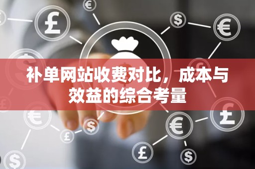 补单网站收费对比，成本与效益的综合考量