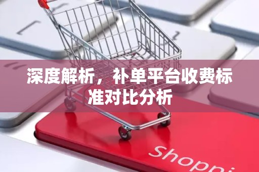 深度解析，补单平台收费标准对比分析