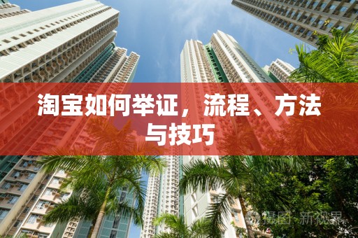 淘宝如何举证，流程、方法与技巧
