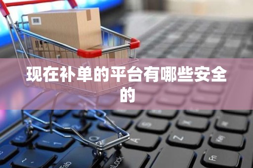 现在补单的平台有哪些安全的