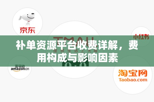 补单资源平台收费详解，费用构成与影响因素