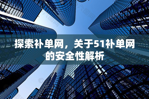 探索补单网，关于51补单网的安全性解析
