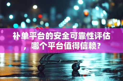 补单平台的安全可靠性评估，哪个平台值得信赖？