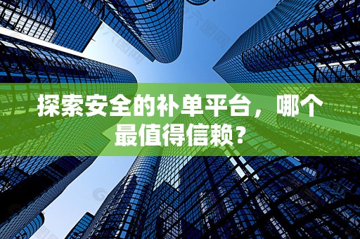探索安全的补单平台，哪个最值得信赖？